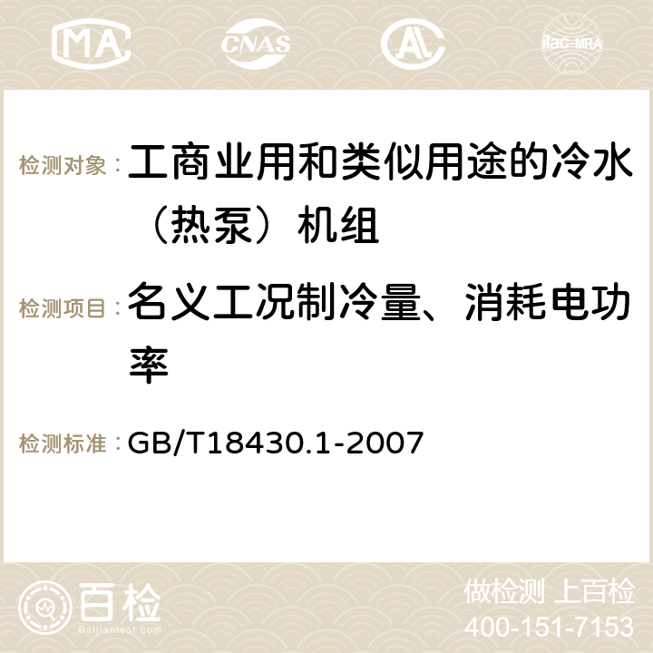 名义工况制冷量、消耗电功率 蒸汽压缩循环冷水（热泵）机组 第1部分：工业或商业用及类似用途的冷水（热泵）机组 GB/T18430.1-2007 6.3.2.1