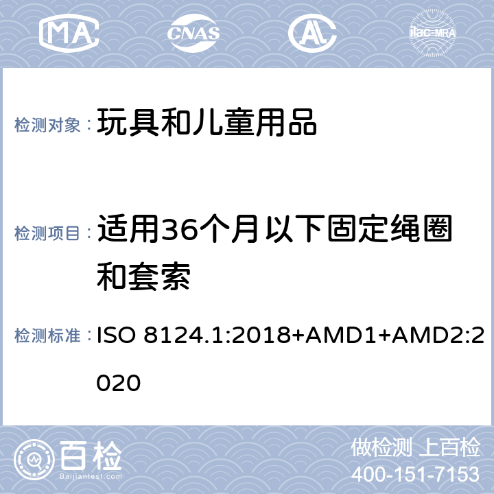 适用36个月以下固定绳圈和套索 玩具安全 第一部分：机械和物理性能 ISO 8124.1:2018+AMD1+AMD2:2020 4.11.4