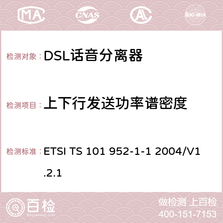 上下行发送功率谱密度 接入网xDSL收发器分离器；第一部分：欧洲部署环境下的ADSL分离器；子部分一：适用于各种xDSL技术的DSLoverPOTS分离器低通部分的通用要求 ETSI TS 101 952-1-1 2004/V1.2.1 4.2
