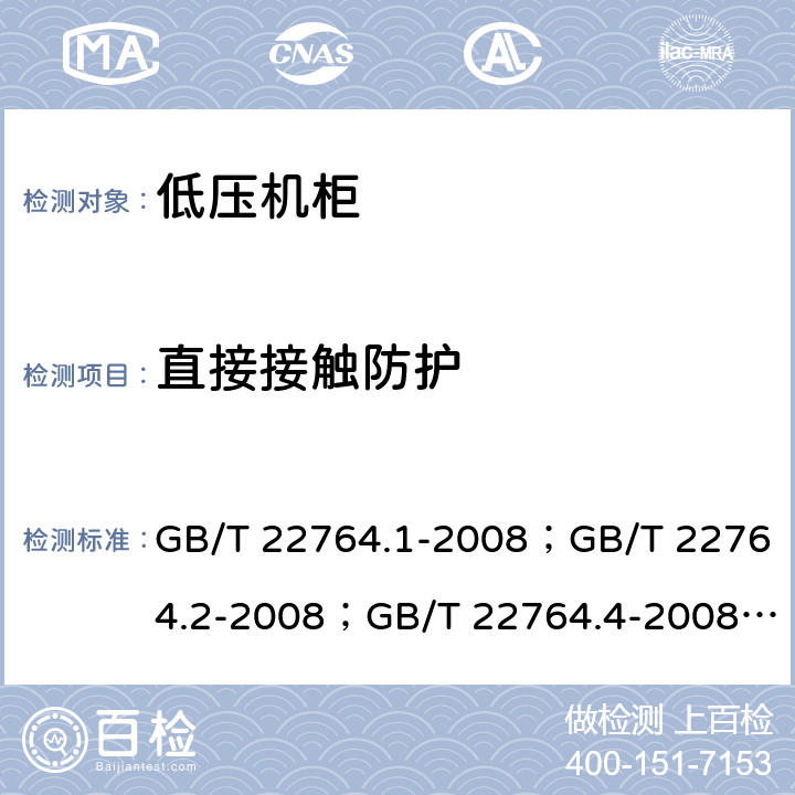 直接接触防护 低压机柜 GB/T 22764.1-2008；GB/T 22764.2-2008；GB/T 22764.4-2008； 
GB/T 22764.5-2008 GB/T 22764.4-2008 4.1