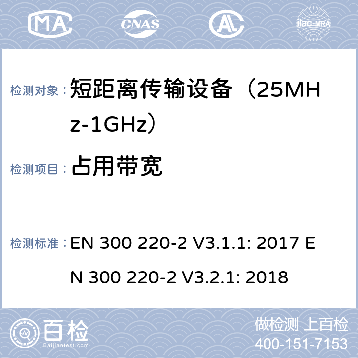 占用带宽 工作在25MHz到1000MHz频段范围的短距离设备 第二部分：非特定用途的无线频谱使用的协调标准 EN 300 220-2 V3.1.1: 2017 EN 300 220-2 V3.2.1: 2018 条款 4