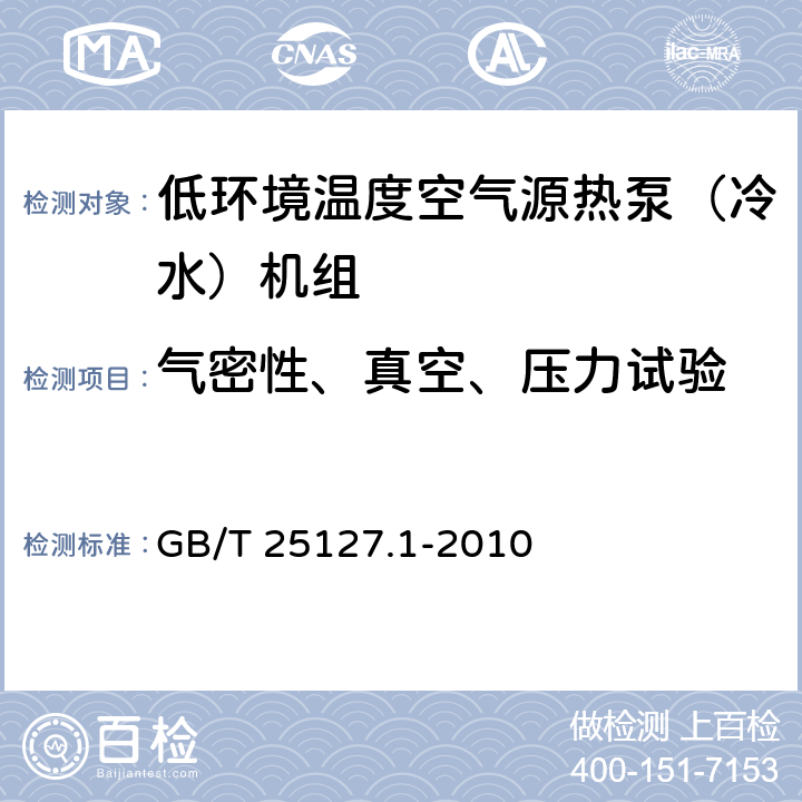 气密性、真空、压力试验 低环境温度空气源热泵（冷水）机组 第1部分：工业或商业及类似用途的冷水（热泵）机组 GB/T 25127.1-2010 6.3.1