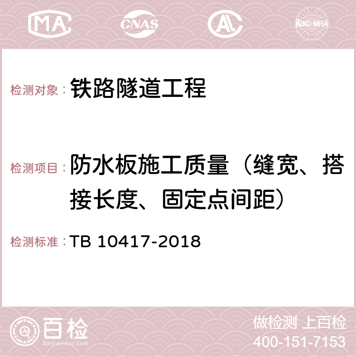 防水板施工质量（缝宽、搭接长度、固定点间距） 《铁路隧道工程施工质量验收标准》 TB 10417-2018 （10.3）