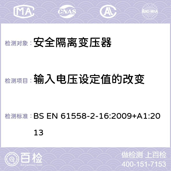 输入电压设定值的改变 电力变压器、电源装置和类似产品的安全 第17 部分：开关型电源和 开关型电源用变压器的特殊要求 BS EN 61558-2-16:2009+A1:2013 10