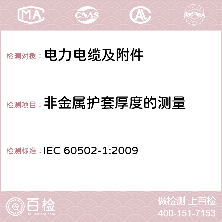 非金属护套厚度的测量 额定电压为1kV（Um=1.2kV）到30kV（Um=36kV）的挤包绝缘电力电缆及附件 第1部分：额定电压为1kV（Um=1.2kV）到3kV（Um=3.6kV）的电缆 IEC 60502-1:2009 18.2