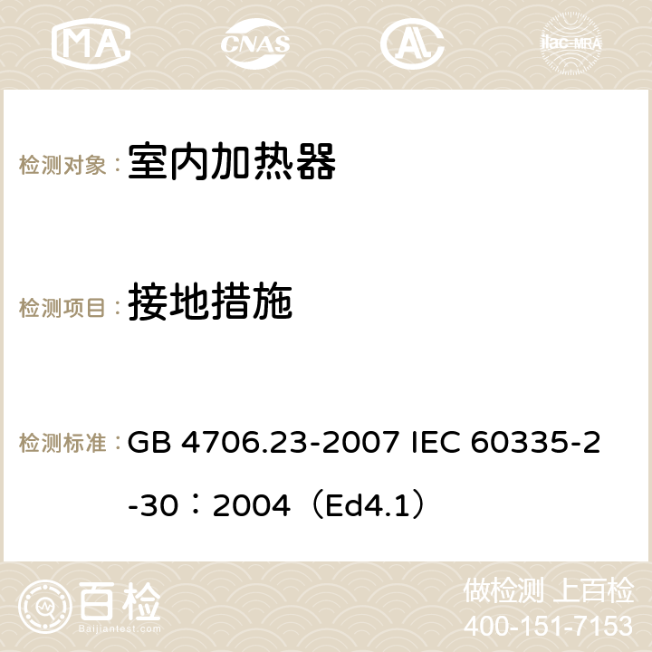 接地措施 家用和类似用途电器的安全 第2部分:室内加热器的特殊要求 GB 4706.23-2007 IEC 60335-2-30：2004（Ed4.1） 27