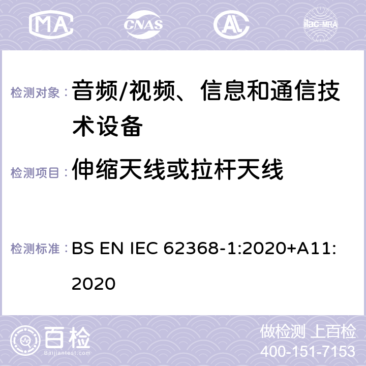 伸缩天线或拉杆天线 音频/视频、信息和通信技术设备--第1部分：安全要求 BS EN IEC 62368-1:2020+A11:2020 8.12