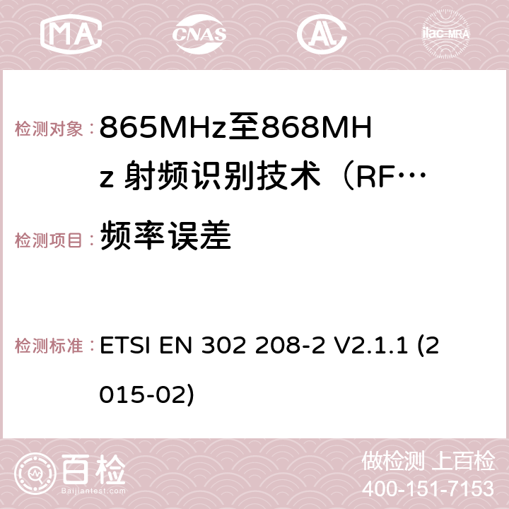 频率误差 工作在865MHz至868MHz频段之间且功率小于2W的RFID设备；第2部分：根据R&TTE 指令的3.2要求欧洲协调标准 ETSI EN 302 208-2 V2.1.1 (2015-02) 4.2.1