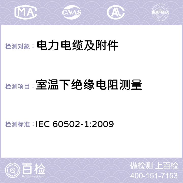 室温下绝缘电阻测量 额定电压为1kV（Um=1.2kV）到30kV（Um=36kV）的挤包绝缘电力电缆及附件 第1部分：额定电压为1kV（Um=1.2kV）到3kV（Um=3.6kV）的电缆 IEC 60502-1:2009 17.1