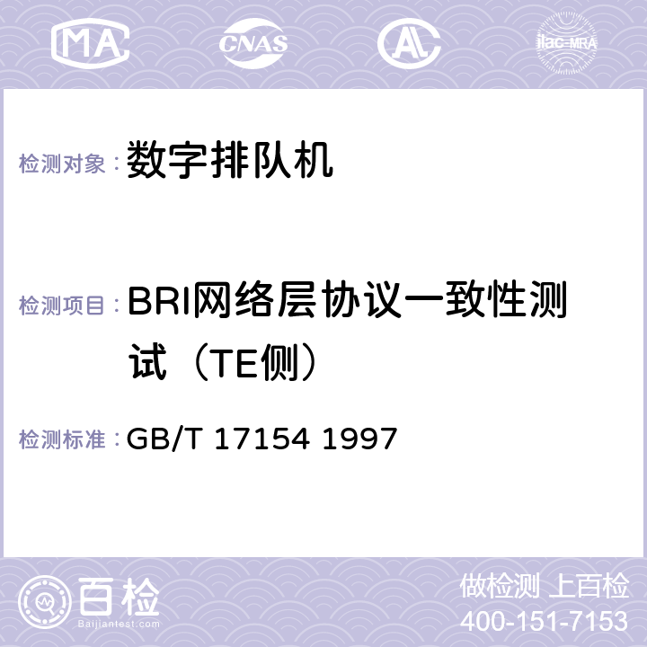 BRI网络层协议一致性测试（TE侧） ISDN用户-网络接口第三层基本呼叫控制技术规范及测试方法 GB/T 17154 1997 5.1,5.2,5.3,5.6,5.8,5.9,附录A