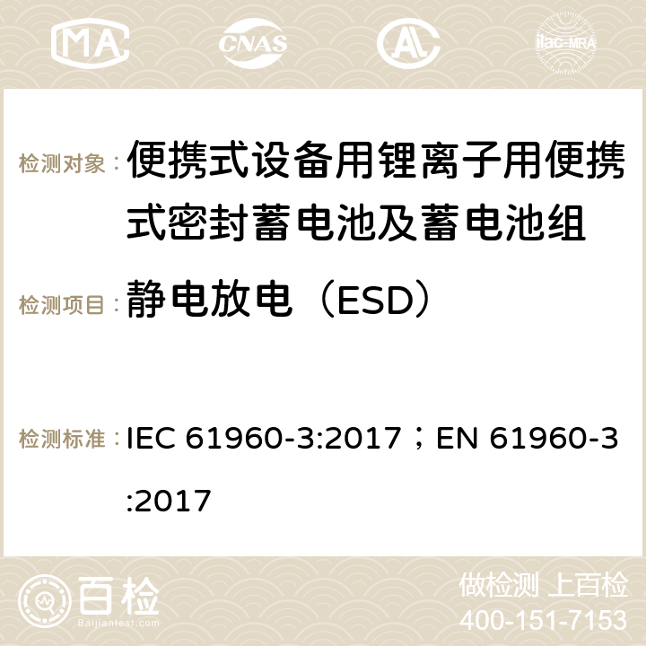 静电放电（ESD） 含碱性或其它非酸性电解质的蓄电池和蓄电池组-便携式二次锂电池和蓄电池组-第三部分：方形及圆柱形二次锂电池和蓄电池组 IEC 61960-3:2017；EN 61960-3:2017 7.8