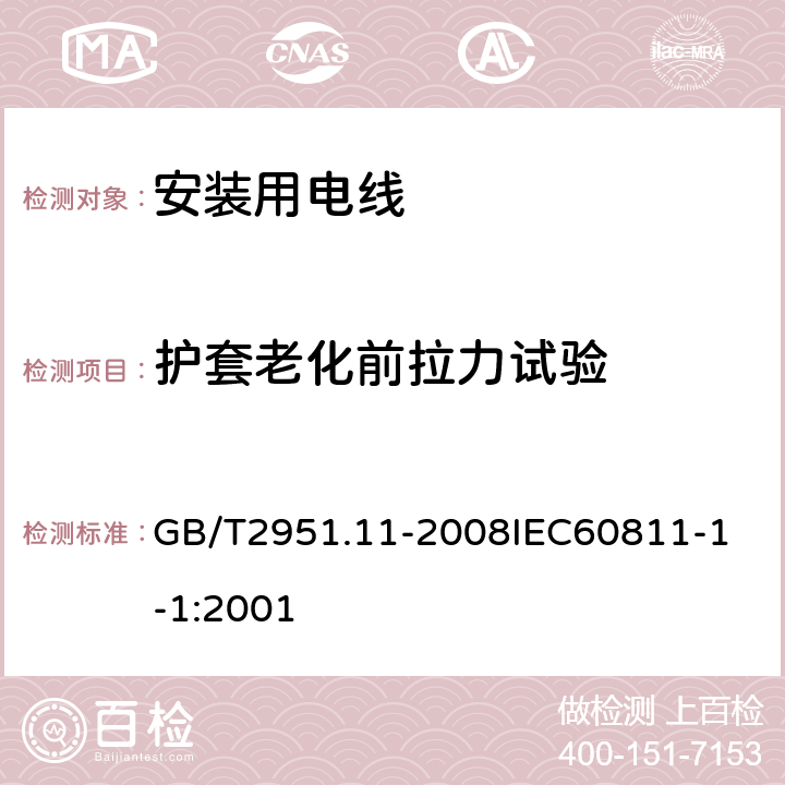 护套老化前拉力试验 电缆和光缆绝缘和护套材料通用试验方法 第11部分：通用试验方法厚度和外形尺寸测量机械性能试验 GB/T2951.11-2008
IEC60811-1-1:2001 5.1