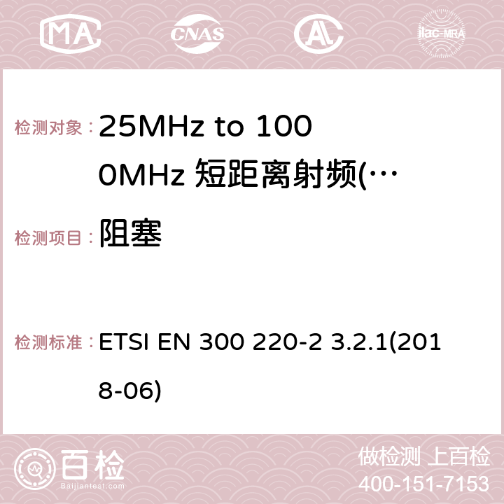 阻塞 短距离设备（SRD）运行频率范围为25 MHz至1 000 MHz;第二部分：统一标准涵盖了必要条件2004/53 / EU指令第3.2条的要求用于非特定无线电设备 ETSI EN 300 220-2 3.2.1(2018-06) 7,8,9