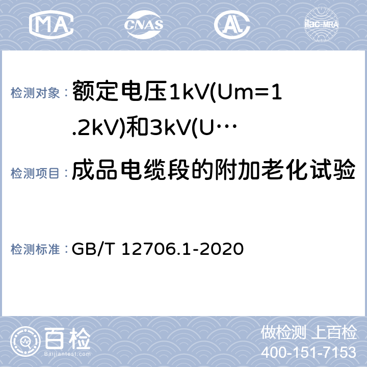 成品电缆段的附加老化试验 《额定电压1kV(Um=1.2kV)到35kV(Um=40.5kV)挤包绝缘电力电缆及附件 第1部分：额定电压1kV(Um=1.2kV)和3kV(Um=3.6kV)电缆 》 GB/T 12706.1-2020 18.7