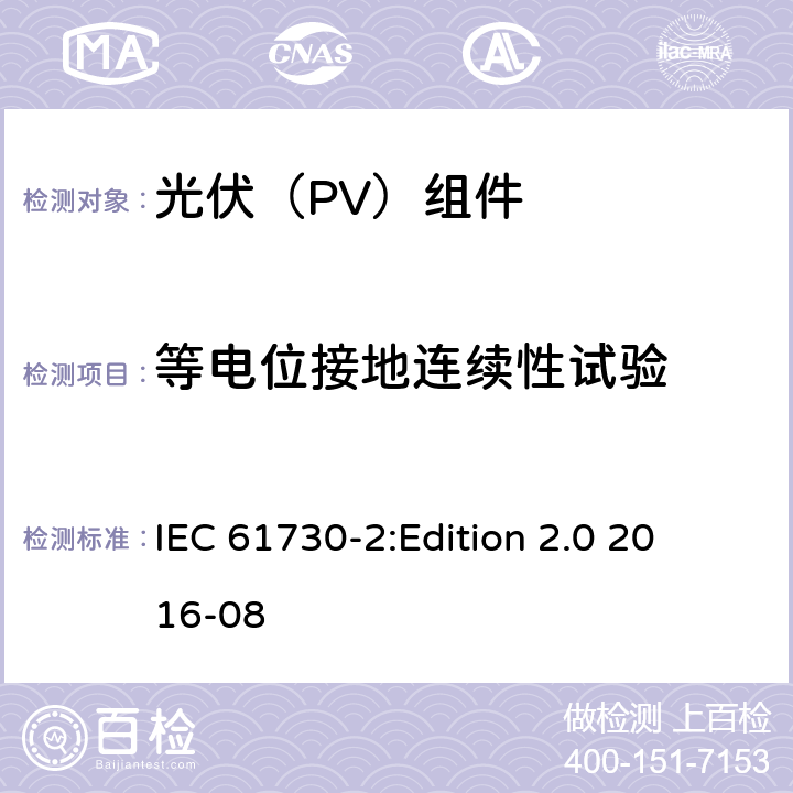 等电位接地连续性试验 光伏组件安全鉴定 第2部分：试验要求 IEC 61730-2:
Edition 2.0 2016-08 10.11