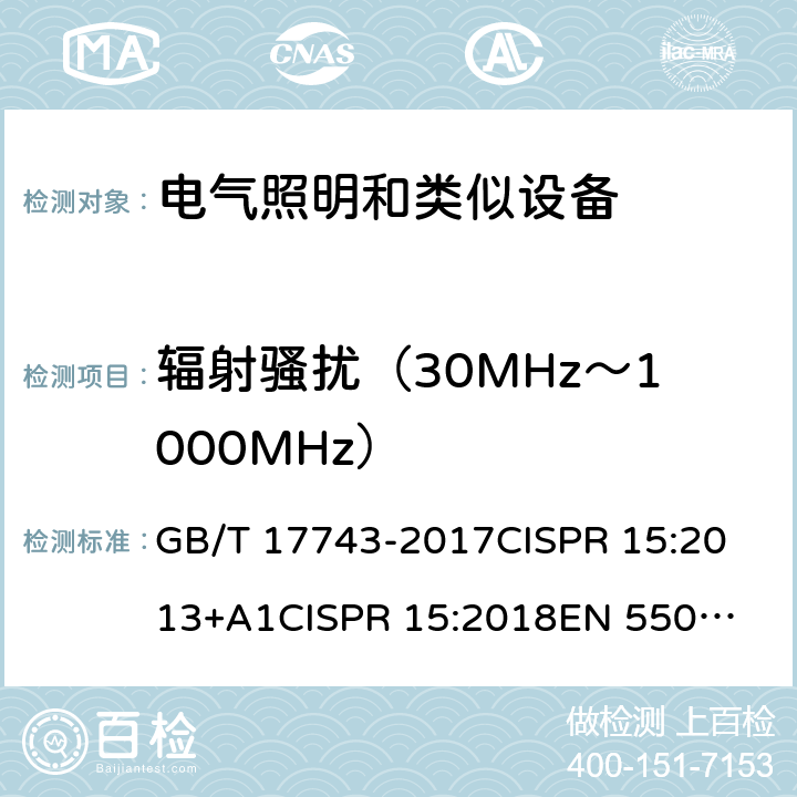 辐射骚扰（30MHz～1000MHz） 电气照明和类似设备的无线电骚扰限值和测量方法 GB/T 17743-2017
CISPR 15:2013+A1
CISPR 15:2018
EN 55015:2013+A1
EN IEC 55015:2019
AS CISPR 15:2017
AS/NZS CISPR 15:2011
IS 6873 (Part5):2012
J55015(H29) 条款4.5.3