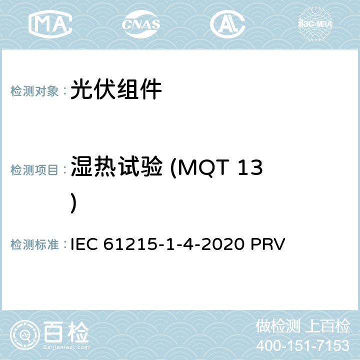 湿热试验 (MQT 13) IEC 61215-1-4 地面光伏（PV）组件.设计鉴定和型式认证.第1-4部分：薄膜Cu（In，GA）（S，Se）2基光伏（PV）组件试验的特殊要求 -2020 PRV 11.13