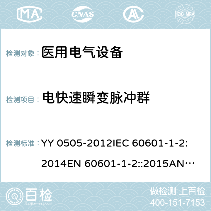 电快速瞬变脉冲群 医用电气设备 第1-2部分：安全通用要求 并列标准：电磁兼容 要求和试验 YY 0505-2012
IEC 60601-1-2:2014
EN 60601-1-2::2015
ANSI/AAMI/IEC 60601-1-2:2014 36.202.4