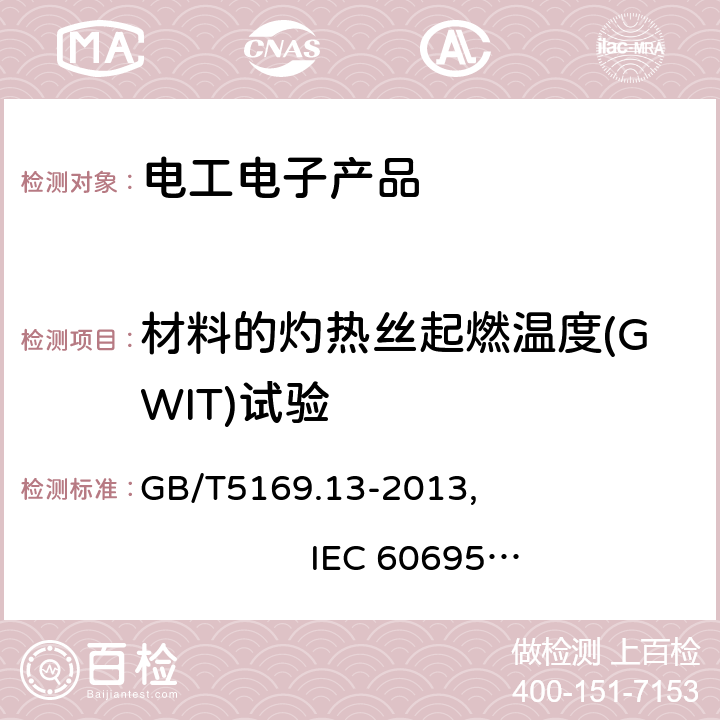 材料的灼热丝起燃温度(GWIT)试验 电工电子产品着火危险试验　第13部分：灼热丝/热丝基本试验方法　材料的灼热丝起燃温度(GWIT)试验方法 GB/T5169.13-2013, IEC 60695-2-13:2010