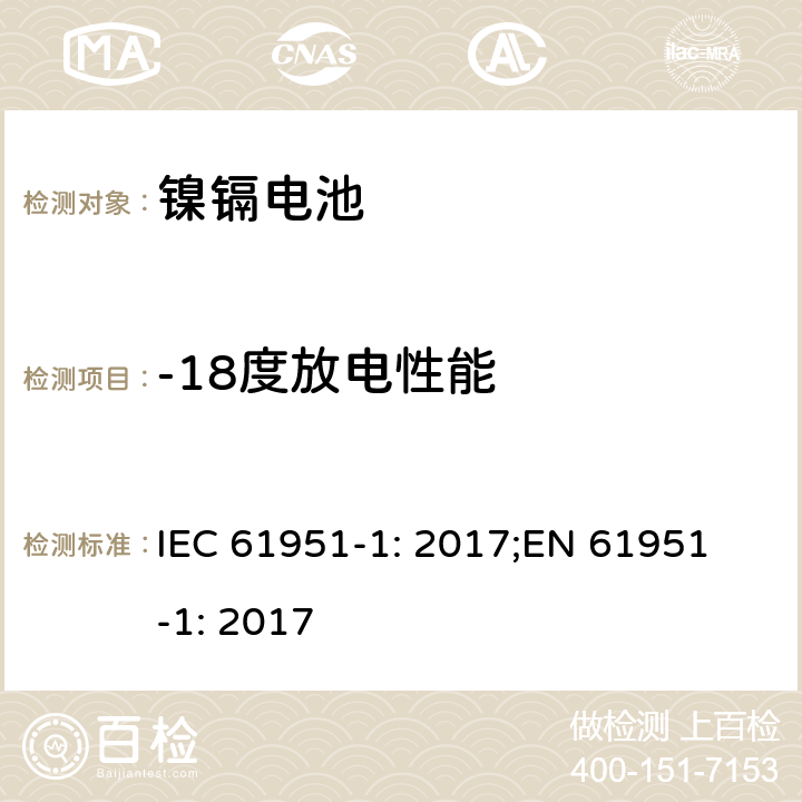 -18度放电性能 含碱性或非酸性电解质的蓄电池和蓄电池组-便携式密封蓄电池单体-第1部分：镍镉电池 IEC 61951-1: 2017;
EN 61951-1: 2017 7.3.3