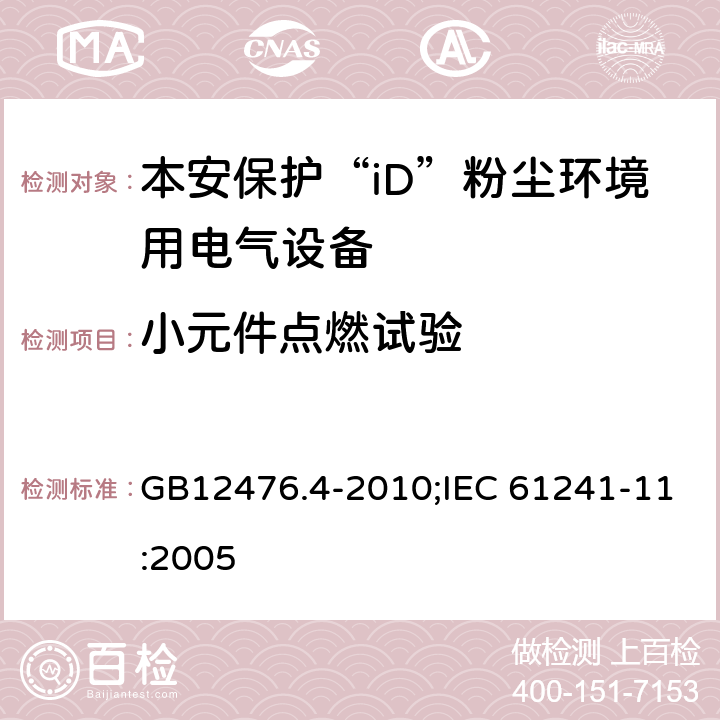 小元件点燃试验 可燃性粉尘环境用电气设备　第4部分：本质安全型“iD””/可燃性粉尘环境用电气设备　第11部分：本质安全型“iD” GB12476.4-2010;IEC 61241-11:2005 10.4