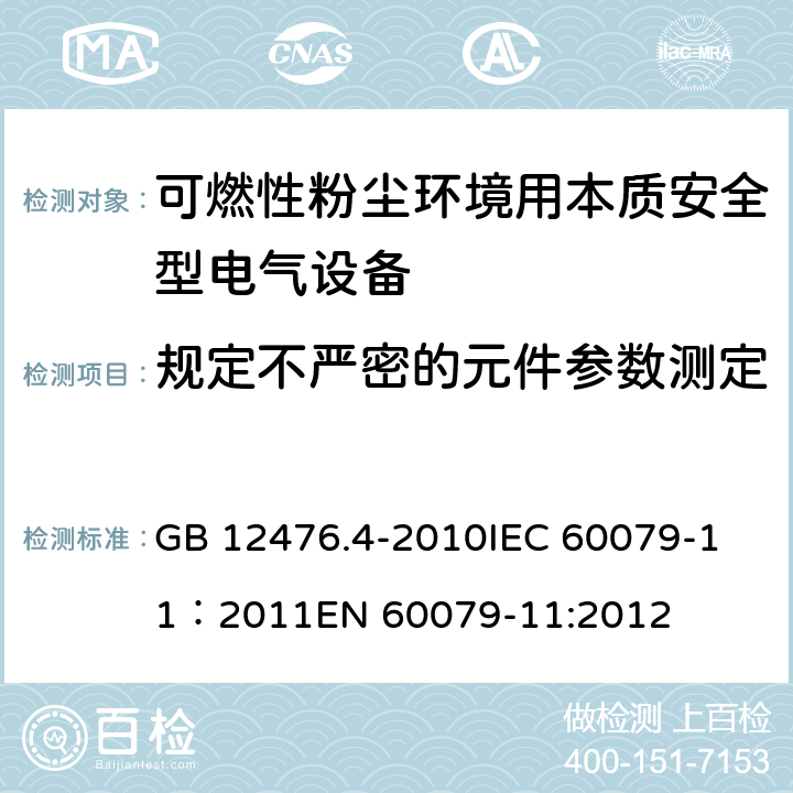 规定不严密的元件参数测定 可燃性粉尘环境用电气设备4部分:本质安全型“iD” GB 12476.4-2010
IEC 60079-11：2011
EN 60079-11:2012