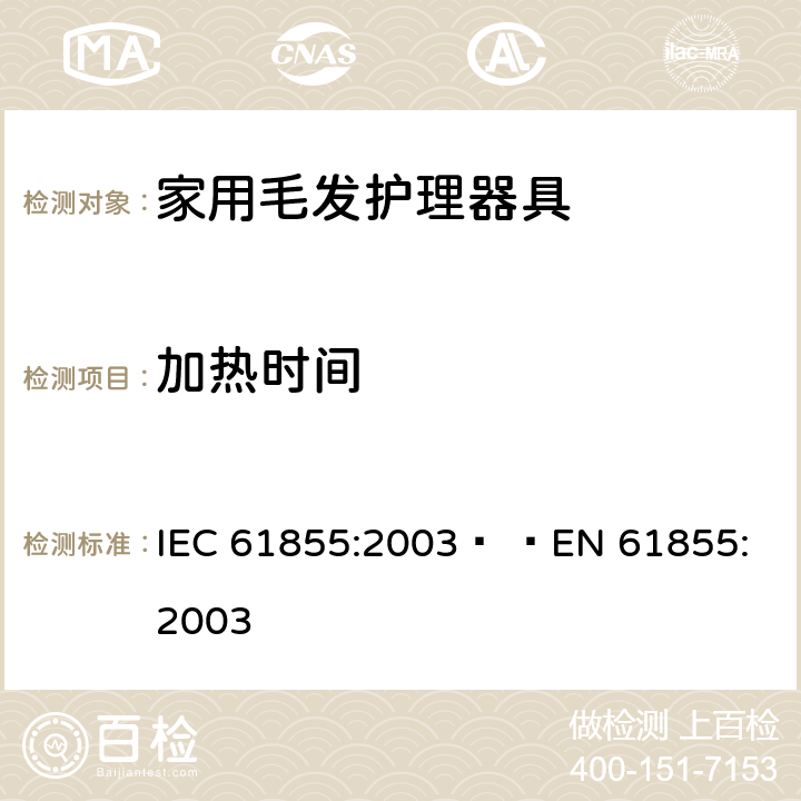 加热时间 家用毛发器具的性能测试方法 IEC 61855:2003   
EN 61855:2003 cl.6.4