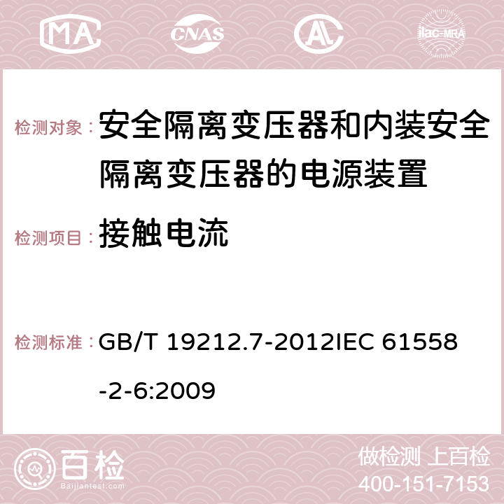 接触电流 电源电压为1100V及以下的变压器、电抗器、电源装置和类似产品的安全 第7部分：安全隔离变压器和内装安全隔离变压器的电源装置的特殊要求和试验 GB/T 19212.7-2012
IEC 61558-2-6:2009