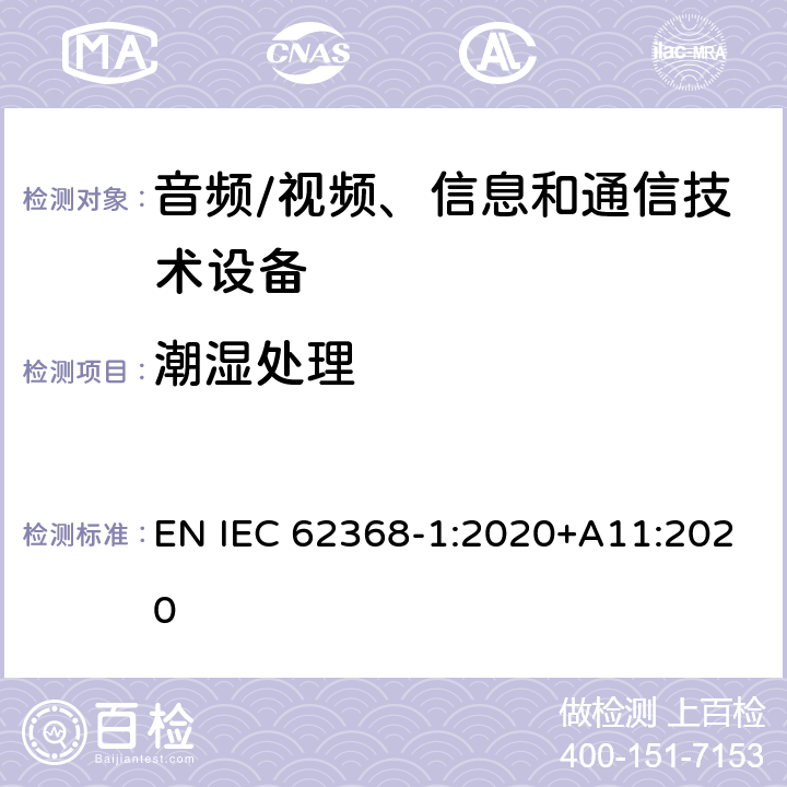 潮湿处理 音频/视频、信息和通信技术设备--第1部分：安全要求 EN IEC 62368-1:2020+A11:2020 5.4.8