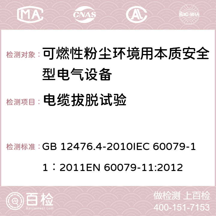 电缆拔脱试验 可燃性粉尘环境用电气设备4部分:本质安全型“iD” GB 12476.4-2010
IEC 60079-11：2011
EN 60079-11:2012