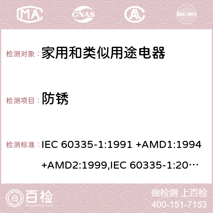 防锈 家用和类似用途电器的安全 第1部分：通用要求 IEC 60335-1:1991 +AMD1:1994+AMD2:1999,
IEC 60335-1:2001 +AMD1:2004+AMD2:2006,
IEC 60335-1:2010+AMD1:2013+AMD2:2016, cl.31