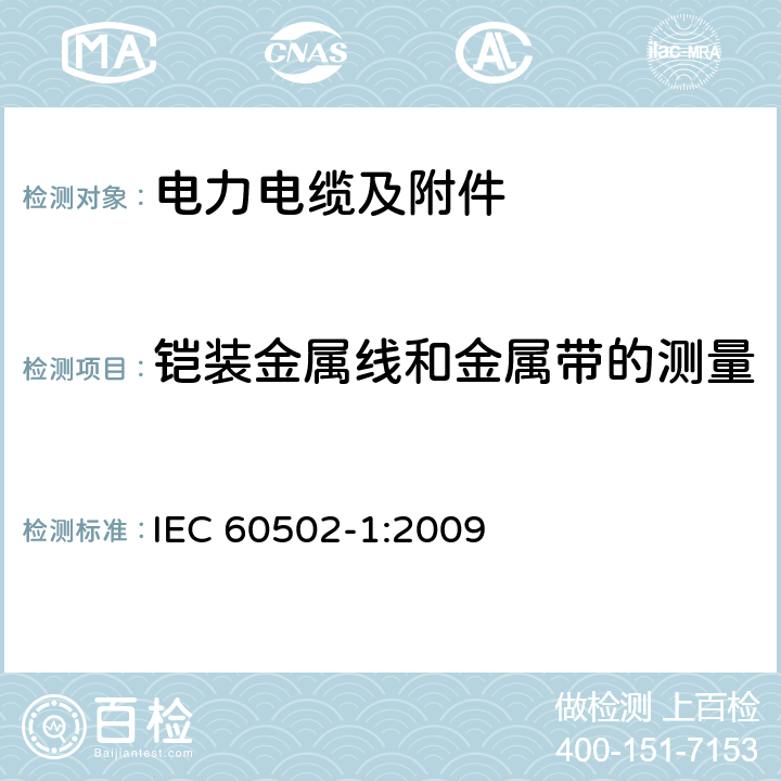 铠装金属线和金属带的测量 额定电压为1kV（Um=1.2kV）到30kV（Um=36kV）的挤包绝缘电力电缆及附件 第1部分：额定电压为1kV（Um=1.2kV）到3kV（Um=3.6kV）的电缆 IEC 60502-1:2009 16.7