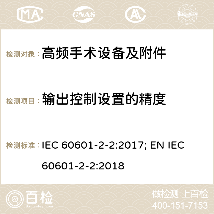 输出控制设置的精度 医用电气设备--第2-2 部分: 高频手术设备及附件的基本安全和基本性能的专用要求 IEC 60601-2-2:2017; EN IEC 60601-2-2:2018 201.12.1.101