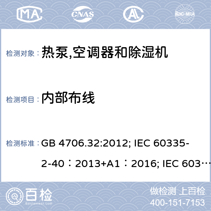 内部布线 家用和类似用途电器安全–第1部分:通用要求家用和类似用途电器安全–第2部分:热泵,空调器和除湿机的特殊要求 GB 4706.32:2012; IEC 60335-2-40：2013+A1：2016; IEC 60335-2-40:2002+A1:2005+A2:2005; IEC 60335-2-40:2018; EN 60335-2-40:2003+A11:2004+A12:2005+A1:2006+ A2:2009+A13:2012; AS /NZS 60335.2.40:2015 23