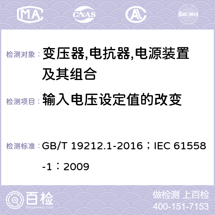 输入电压设定值的改变 变压器,电抗器,电源装置及其组合的安全 第1部分：通用要求和试验 GB/T 19212.1-2016；IEC 61558-1：2009 10