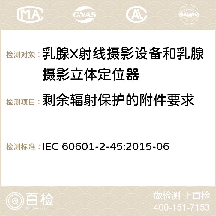 剩余辐射保护的附件要求 IEC 60601-2-45-2011+Amd 1-2015 医用电气设备 第2-45部分:乳腺X射线摄影设备和乳腺摄影立体定位器的基本安全性和必要性能的详细要求