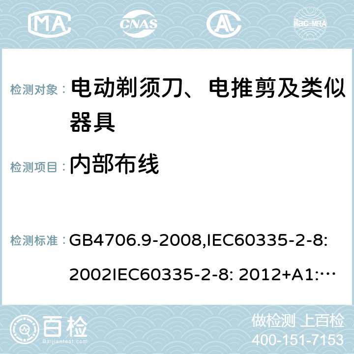 内部布线 家用和类似用途电器的安全　剃须刀、电推剪及类似器具的特殊要求 GB4706.9-2008,IEC60335-2-8:2002IEC60335-2-8: 2012+A1:2015 23