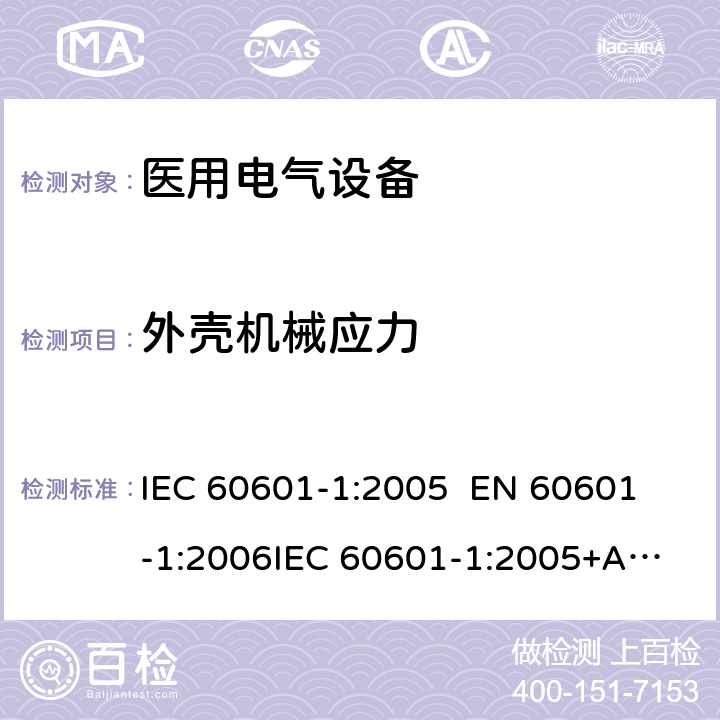 外壳机械应力 医用电气设备—— 第一部分：安全通用要求和基本准则 IEC 60601-1:2005 
EN 60601-1:2006
IEC 60601-1:2005+A1:2012 cl.15.3