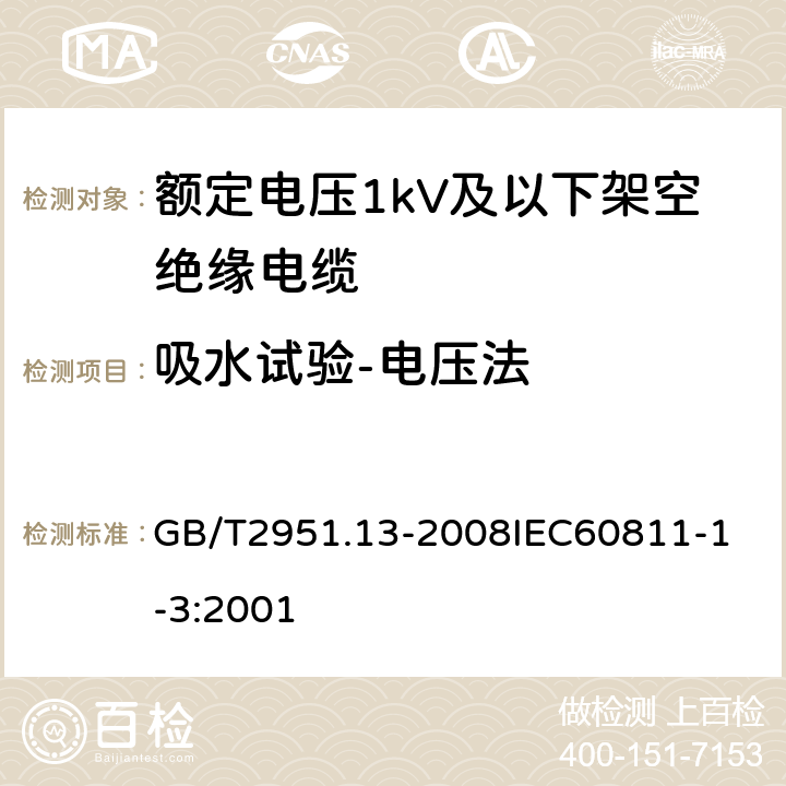 吸水试验-电压法 电缆和光缆绝缘和护套材料通用试验方法 第13部分：通用试验方法密度测定方法吸水试验收缩试验 GB/T2951.13-2008
IEC60811-1-3:2001 6.9.1