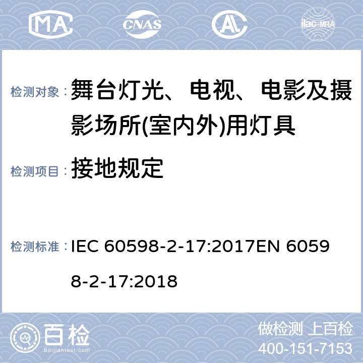 接地规定 灯具 第2-17部分: 特殊要求 舞台灯光、电视、电影及摄影场所(室内外)用灯具 IEC 60598-2-17:2017
EN 60598-2-17:2018 cl.17.9