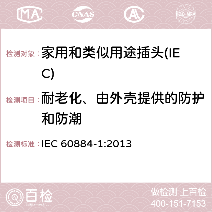 耐老化、由外壳提供的防护和防潮 家用和类似用途插头插座 第一部分：通用要求 IEC 60884-1:2013 16.3