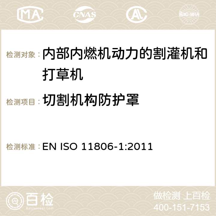 切割机构防护罩 农林机械 可移式手持式割灌机和打草机的安全要求和测试 第1部分：内部内燃机动力的机器 EN ISO 11806-1:2011 Cl.4.8