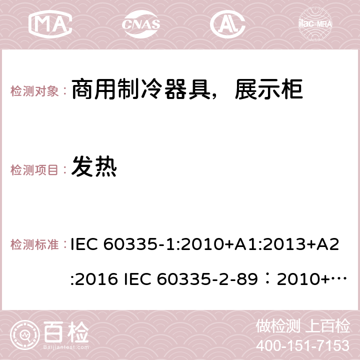 发热 家用和类似用途电器安全– 第1部分 : 第2 部分: 商用制冷器具（带内置或外置制冷单元或压缩机）特殊要求 IEC 60335-1:2010+A1:2013+A2:2016 IEC 60335-2-89：2010+A1：2012+A2:2015 EN 60335-1:2012+A11+A13:2017, EN 60335-2-89:2010+A1:2016+A2:2017 11