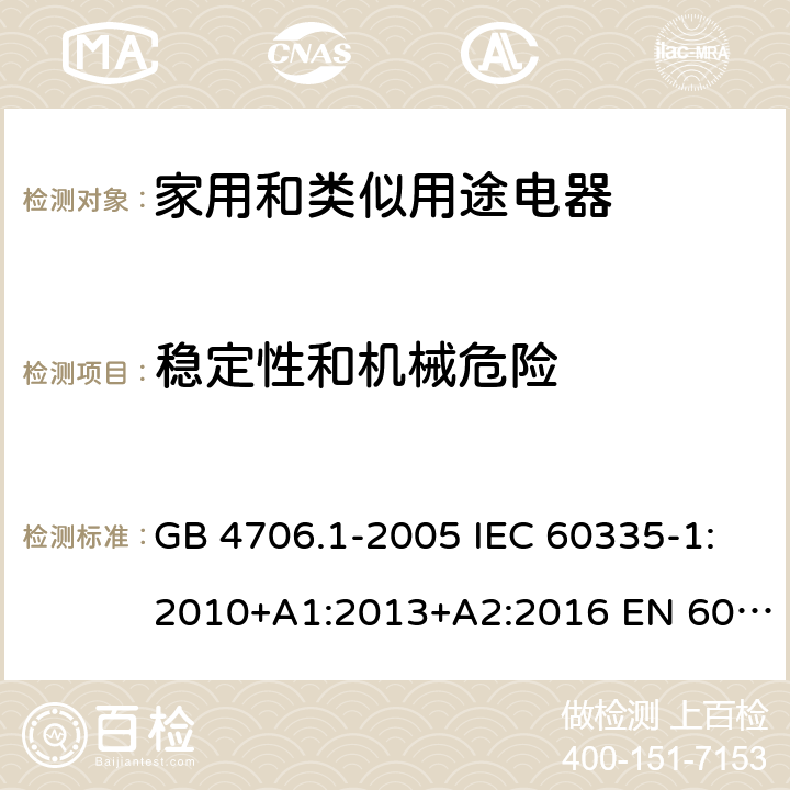 稳定性和机械危险 家用和类似用途电器的安全 第1部分：通用要求 GB 4706.1-2005 IEC 60335-1:2010+A1:2013+A2:2016 EN 60335.1:2012+A11+A13+A1+A2+A14AS/NZS 60335.1:2011+A1+A2+A3+A4+A5 Cl.20