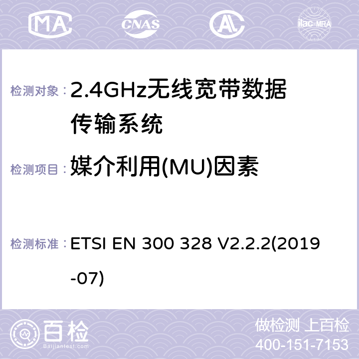 媒介利用(MU)因素 宽带传输系统；数据传输设备在2,4 GHz ISM频段和宽带调制技术工作；协调标准涵盖的指令2014/53 / EU 3.2条基本要求 ETSI EN 300 328 V2.2.2(2019-07) 4.3.1.6