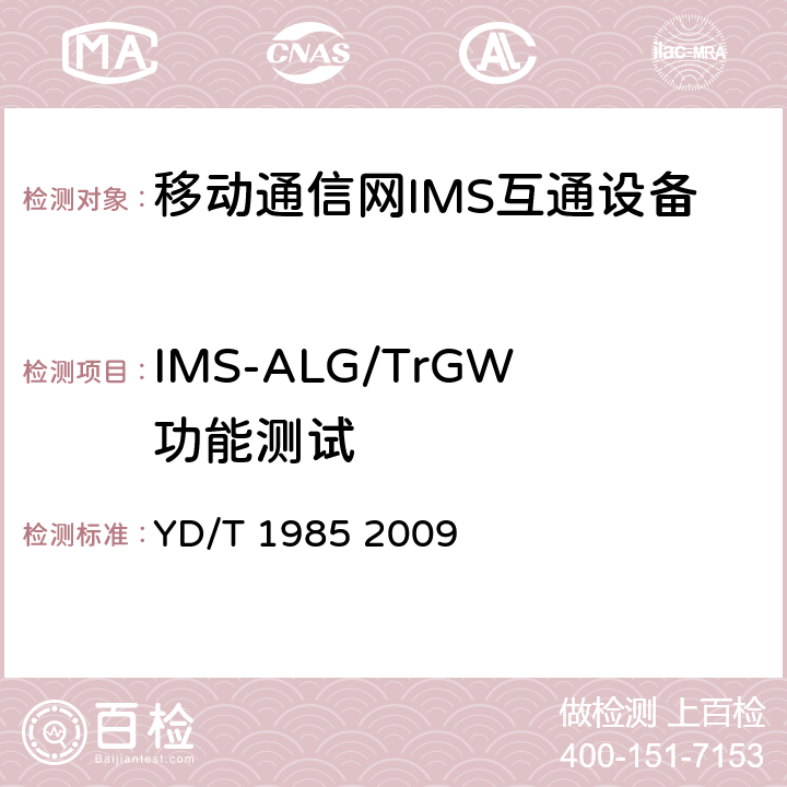 IMS-ALG/TrGW功能测试 移动通信网IMS系统设备测试方法 YD/T 1985 2009 14.2，17.1，17.2，17.3，17.4.1，17.5，17.6
