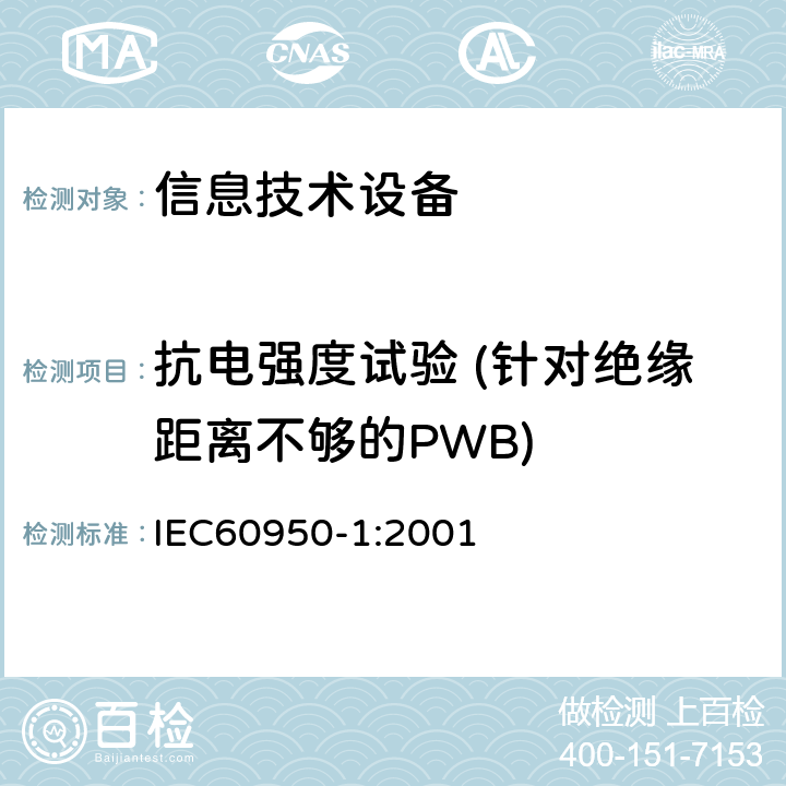 抗电强度试验 (针对绝缘距离不够的PWB) 信息技术设备的安全: 第1部分: 通用要求 IEC60950-1:2001 5.3.4