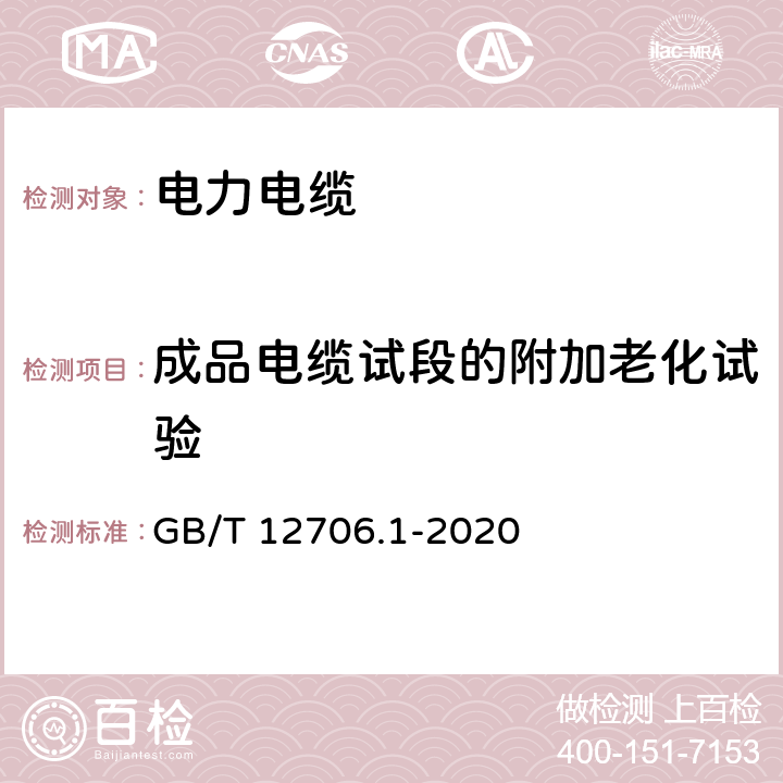 成品电缆试段的附加老化试验 额定电压1kV(Um=1.2kV)到35kV(Um=40.5kV)挤包绝缘电力电缆及附件 第1部分：额定电压1kV(Um=1.2kV)到3kV(Um=3.6kV)电缆 GB/T 12706.1-2020 18.7