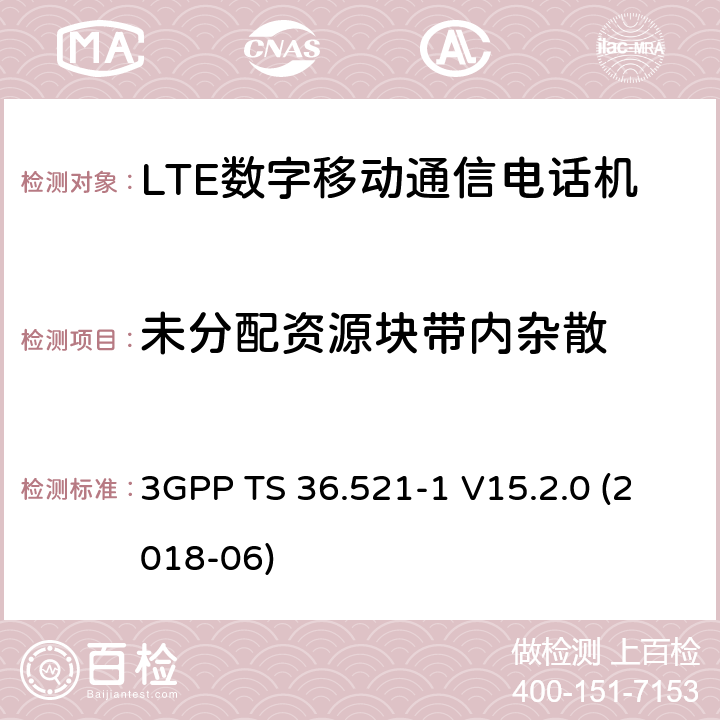 未分配资源块带内杂散 第三代合作伙伴计划；分组无线接入网技术标准；演进型通用陆地无线接入；用户设备无线传输与接收一致性标准第一部分：一致性测试 3GPP TS 36.521-1 V15.2.0 (2018-06) 6.5.2.3