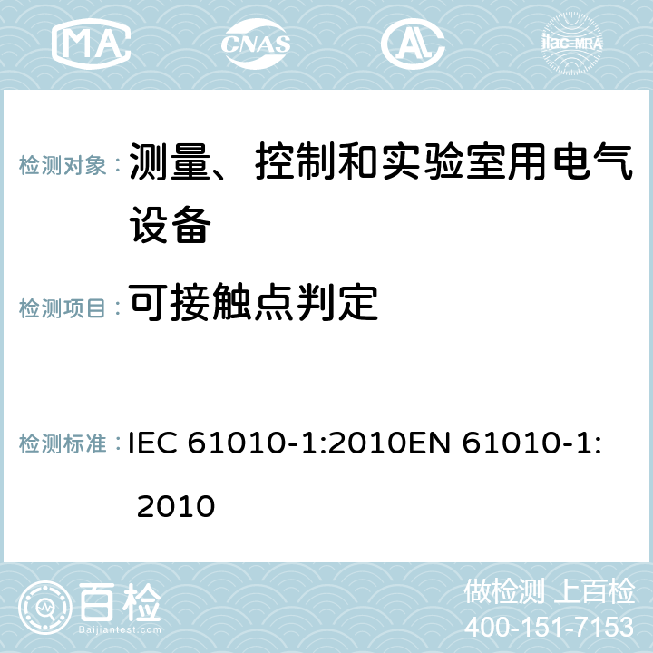 可接触点判定 测量、控制及实验室设备安全要求 第一部分：总要求 IEC 61010-1:2010EN 61010-1: 2010 6.2， 6.3.1， 6.3.2